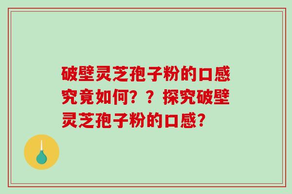 破壁灵芝孢子粉的口感究竟如何？？探究破壁灵芝孢子粉的口感？