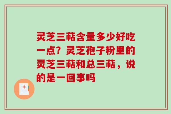 灵芝三萜含量多少好吃一点？灵芝孢子粉里的灵芝三萜和总三萜，说的是一回事吗