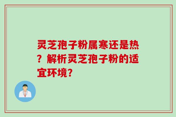 灵芝孢子粉属寒还是热？解析灵芝孢子粉的适宜环境？