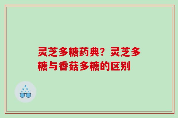 灵芝多糖药典？灵芝多糖与香菇多糖的区别