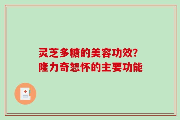 灵芝多糖的美容功效？隆力奇恕怀的主要功能