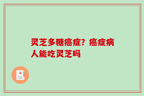 灵芝多糖癌症？癌症病人能吃灵芝吗