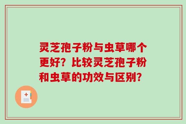 灵芝孢子粉与虫草哪个更好？比较灵芝孢子粉和虫草的功效与区别？