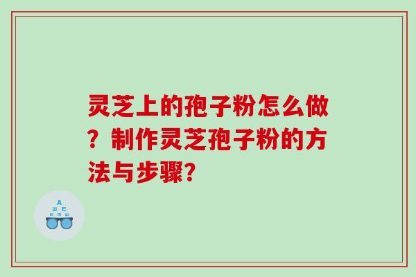 灵芝上的孢子粉怎么做？制作灵芝孢子粉的方法与步骤？