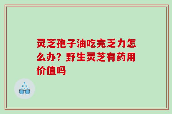 灵芝孢子油吃完乏力怎么办？野生灵芝有药用价值吗