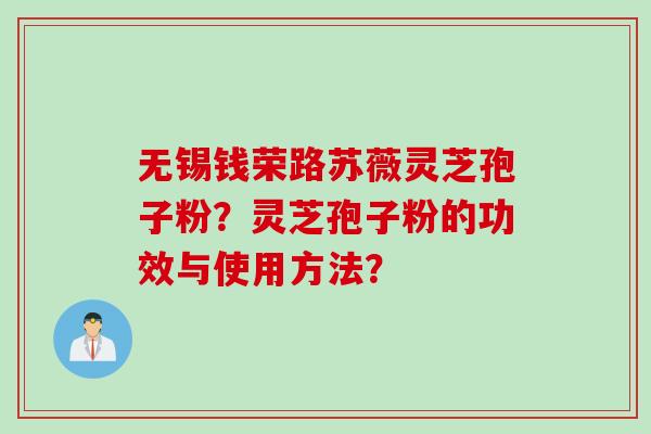 无锡钱荣路苏薇灵芝孢子粉？灵芝孢子粉的功效与使用方法？