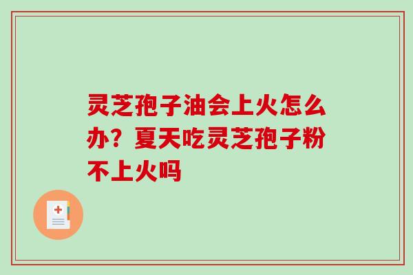 灵芝孢子油会上火怎么办？夏天吃灵芝孢子粉不上火吗