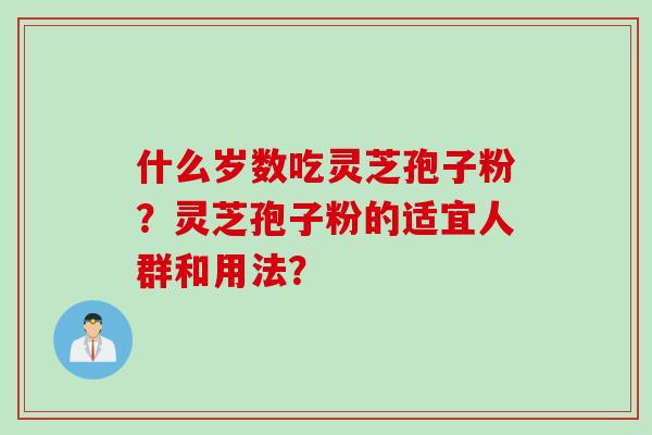 什么岁数吃灵芝孢子粉？灵芝孢子粉的适宜人群和用法？