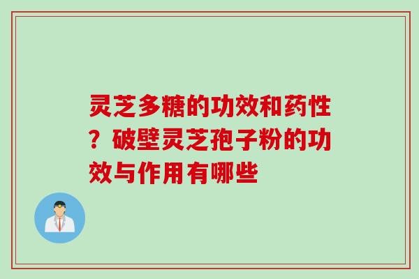 灵芝多糖的功效和药性？破壁灵芝孢子粉的功效与作用有哪些