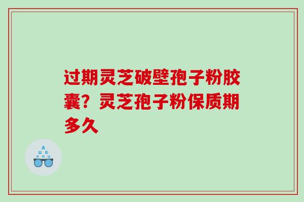 过期灵芝破壁孢子粉胶囊？灵芝孢子粉保质期多久