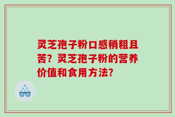 灵芝孢子粉口感稍粗且苦？灵芝孢子粉的营养价值和食用方法？