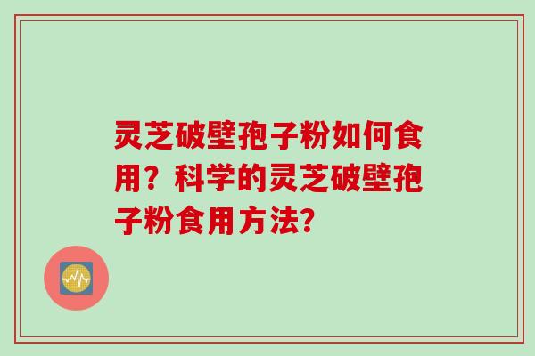 灵芝破壁孢子粉如何食用？科学的灵芝破壁孢子粉食用方法？
