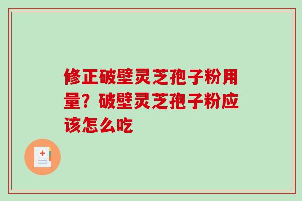 修正破壁灵芝孢子粉用量？破壁灵芝孢子粉应该怎么吃