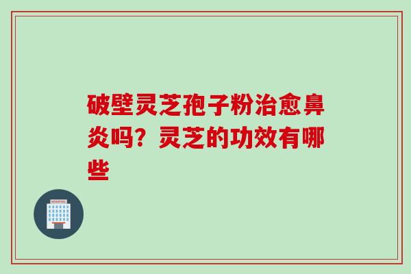 破壁灵芝孢子粉治愈鼻炎吗？灵芝的功效有哪些