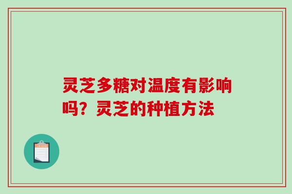 灵芝多糖对温度有影响吗？灵芝的种植方法