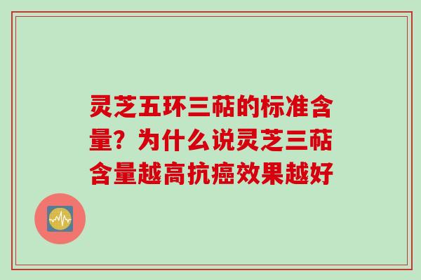 灵芝五环三萜的标准含量？为什么说灵芝三萜含量越高抗癌效果越好