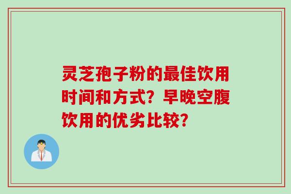 灵芝孢子粉的最佳饮用时间和方式？早晚空腹饮用的优劣比较？