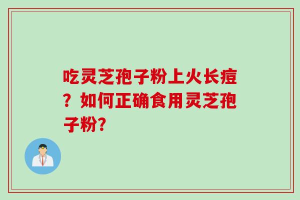 吃灵芝孢子粉上火长痘？如何正确食用灵芝孢子粉？