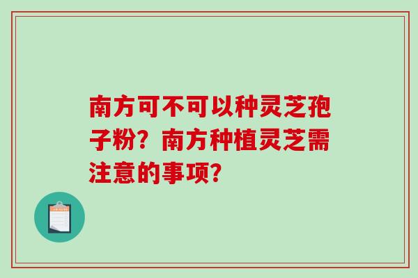 南方可不可以种灵芝孢子粉？南方种植灵芝需注意的事项？