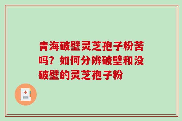 青海破壁灵芝孢子粉苦吗？如何分辨破壁和没破壁的灵芝孢子粉