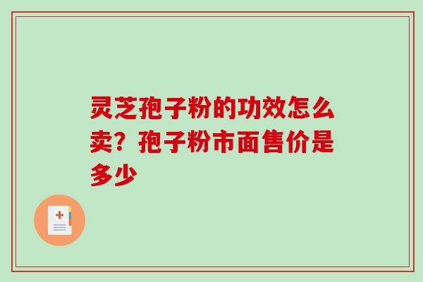 灵芝孢子粉的功效怎么卖？孢子粉市面售价是多少