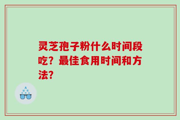 灵芝孢子粉什么时间段吃？最佳食用时间和方法？