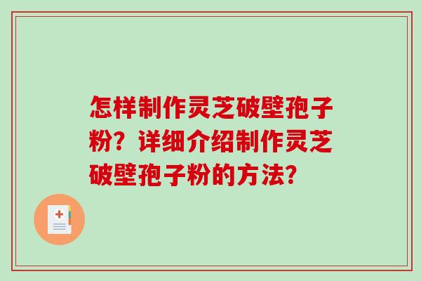 怎样制作灵芝破壁孢子粉？详细介绍制作灵芝破壁孢子粉的方法？