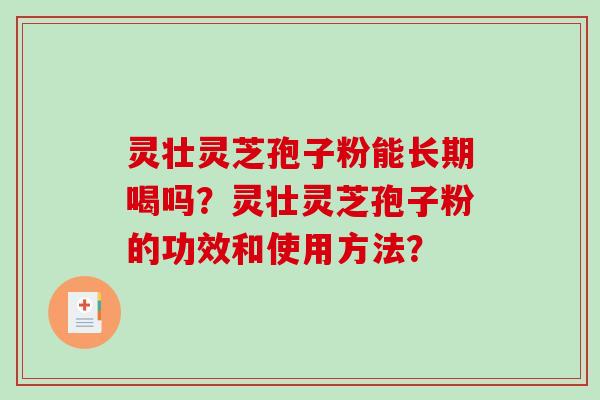 灵壮灵芝孢子粉能长期喝吗？灵壮灵芝孢子粉的功效和使用方法？