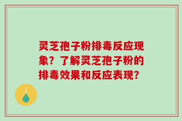 灵芝孢子粉排毒反应现象？了解灵芝孢子粉的排毒效果和反应表现？