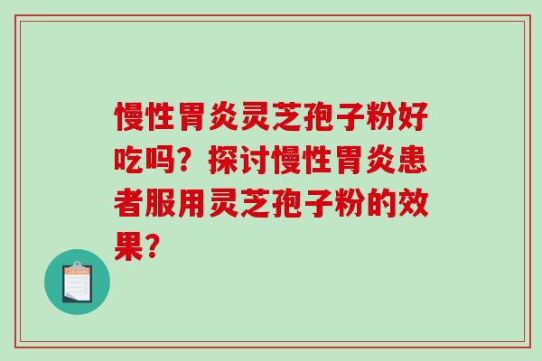 慢性胃炎灵芝孢子粉好吃吗？探讨慢性胃炎患者服用灵芝孢子粉的效果？