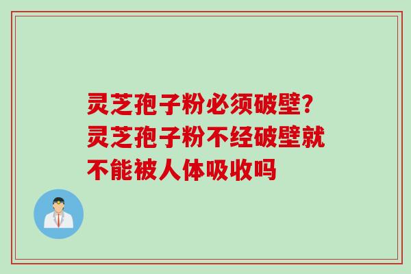 灵芝孢子粉必须破壁？灵芝孢子粉不经破壁就不能被人体吸收吗