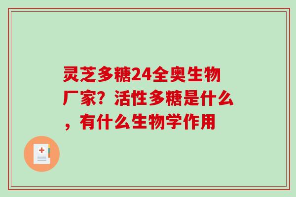 灵芝多糖24全奥生物厂家？活性多糖是什么，有什么生物学作用