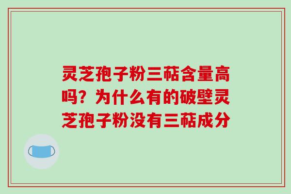 灵芝孢子粉三萜含量高吗？为什么有的破壁灵芝孢子粉没有三萜成分