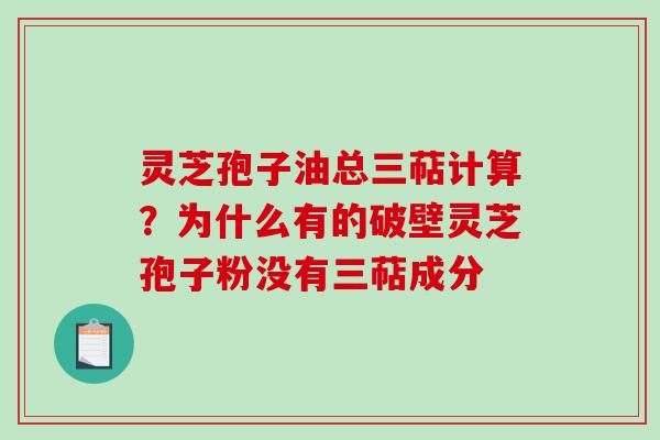 灵芝孢子油总三萜计算？为什么有的破壁灵芝孢子粉没有三萜成分