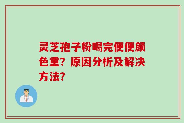 灵芝孢子粉喝完便便颜色重？原因分析及解决方法？