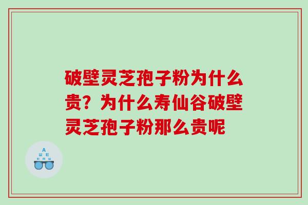 破壁灵芝孢子粉为什么贵？为什么寿仙谷破壁灵芝孢子粉那么贵呢