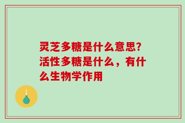 灵芝多糖是什么意思？活性多糖是什么，有什么生物学作用