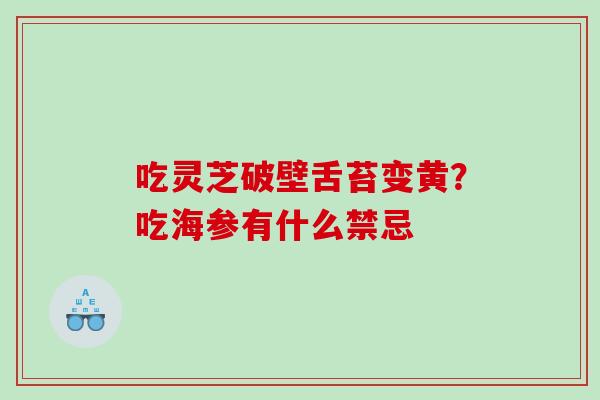 吃灵芝破壁舌苔变黄？吃海参有什么禁忌