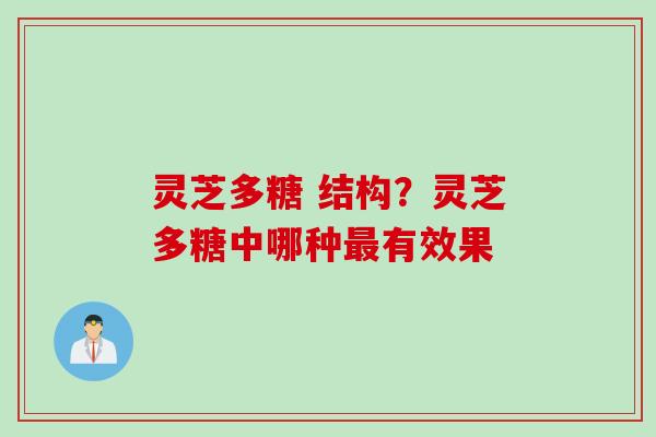 灵芝多糖 结构？灵芝多糖中哪种最有效果