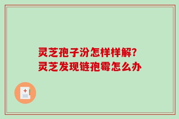 灵芝孢子汾怎样样解？灵芝发现链孢霉怎么办