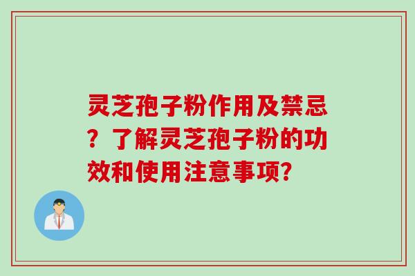 灵芝孢子粉作用及禁忌？了解灵芝孢子粉的功效和使用注意事项？