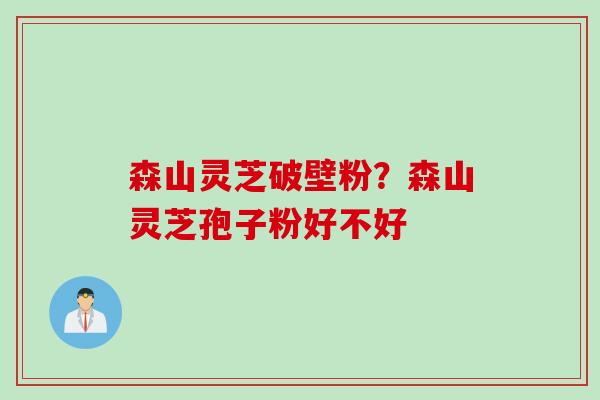 森山灵芝破壁粉？森山灵芝孢子粉好不好