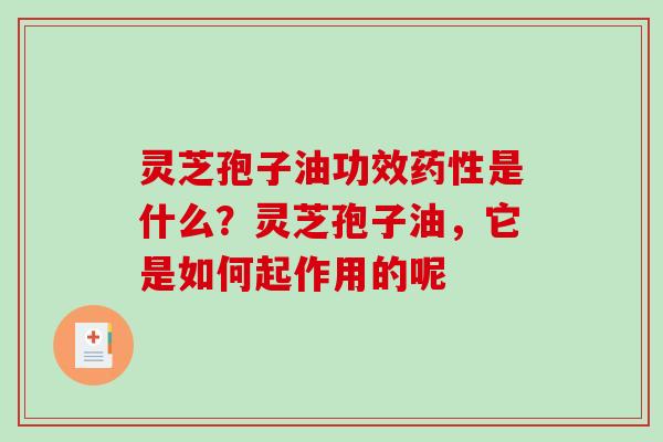 灵芝孢子油功效药性是什么？灵芝孢子油，它是如何起作用的呢