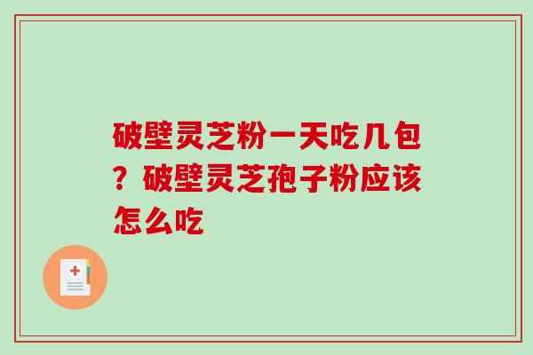 破壁灵芝粉一天吃几包？破壁灵芝孢子粉应该怎么吃