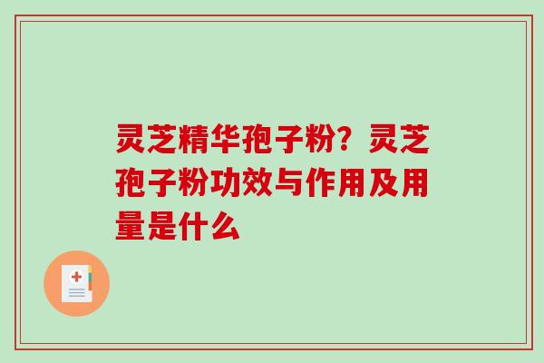 灵芝精华孢子粉？灵芝孢子粉功效与作用及用量是什么