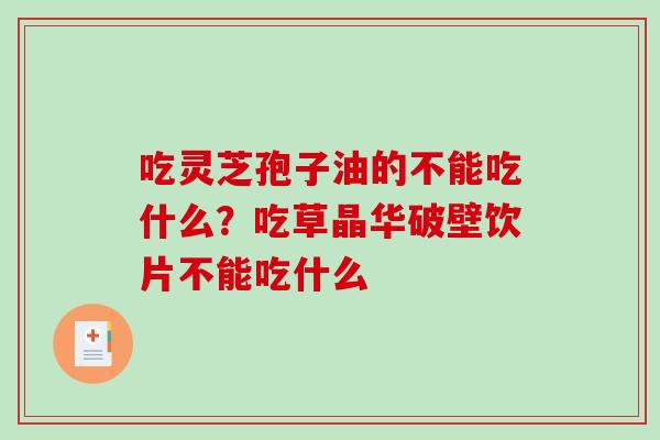 吃灵芝孢子油的不能吃什么？吃草晶华破壁饮片不能吃什么