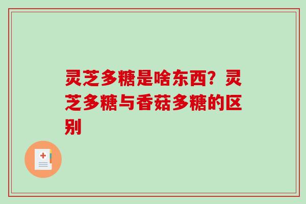 灵芝多糖是啥东西？灵芝多糖与香菇多糖的区别