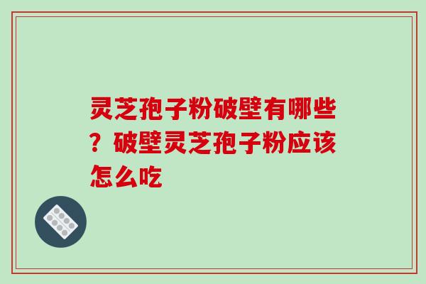 灵芝孢子粉破壁有哪些？破壁灵芝孢子粉应该怎么吃