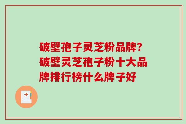 破壁孢子灵芝粉品牌？破壁灵芝孢子粉十大品牌排行榜什么牌子好