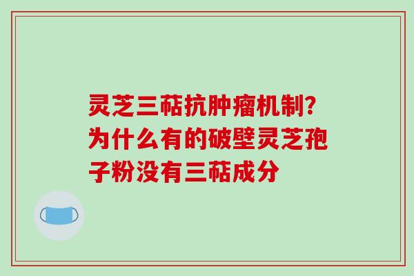 灵芝三萜抗肿瘤机制？为什么有的破壁灵芝孢子粉没有三萜成分